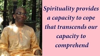 Spirituality provides a capacity to cope that transcends our capacity to comprehend (Gita 02.14)