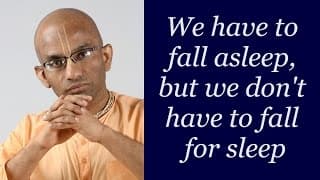 We have to fall asleep, but we don’t have to fall for sleep (Gita 18.39)