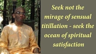 Seek not the mirage of sensual titillation – seek the ocean of spiritual satisfaction (Gita 05.21)