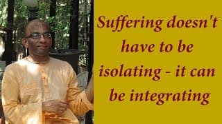 Suffering doesn’t have to be isolating – it can be integrating (Gita 08.15)