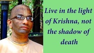 Live in the light of Krishna, not the shadow of death (Gita 18.35)