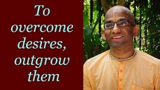 To overcome desires, outgrow them (Gita 05.21)